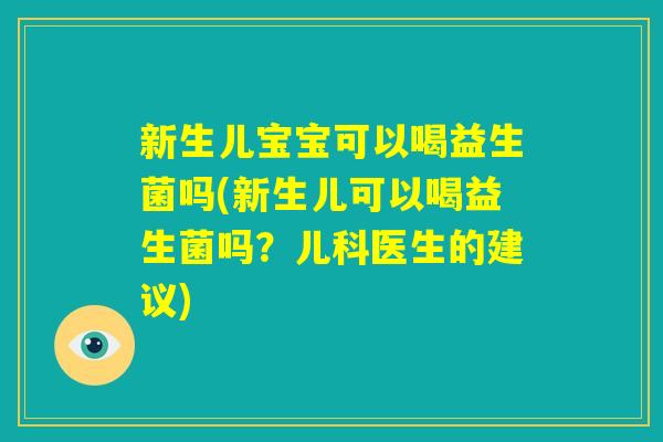 新生儿宝宝可以喝益生菌吗(新生儿可以喝益生菌吗?儿科医生的建议) 新生儿宝宝可以喝益生菌吗(新生儿可以喝益生菌吗?儿科医生的建议)