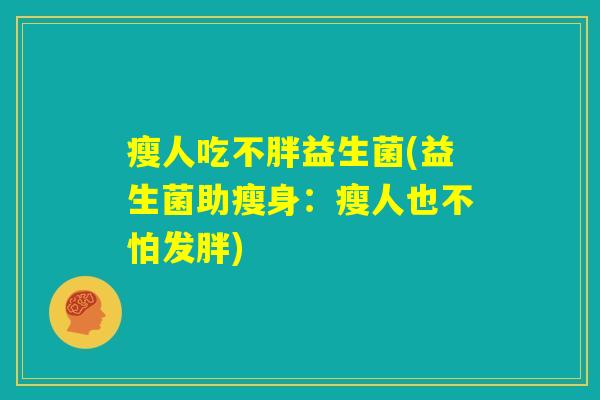 瘦人吃不胖益生菌(益生菌助瘦身:瘦人也不怕发胖) 瘦人吃不胖益生菌(益生菌助瘦身:瘦人也不怕发胖)