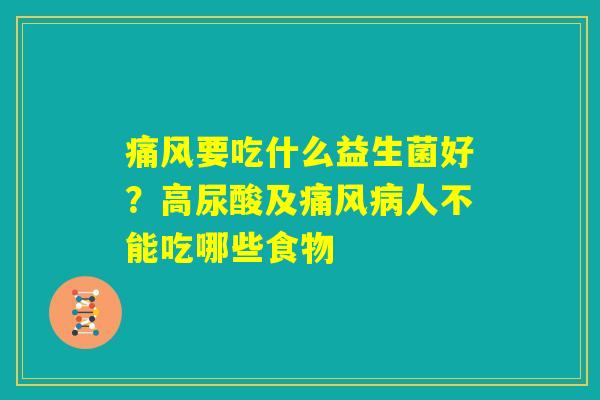 痛风要吃什么益生菌好?高尿酸及痛风病人不能吃哪些食物 痛风要吃什么益生菌好?高尿酸及痛风病人不能吃哪些食物