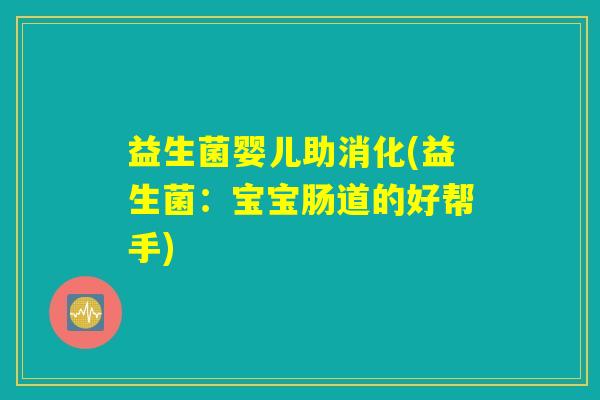 益生菌婴儿助消化(益生菌:宝宝肠道的好帮手) 益生菌婴儿助消化(益生菌:宝宝肠道的好帮手)