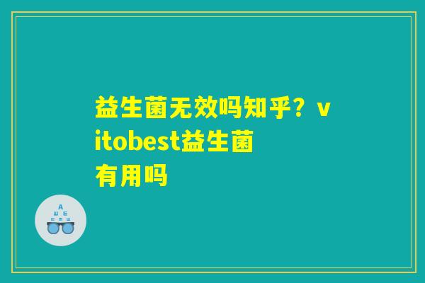 益生菌无效吗知乎?vitobest益生菌有用吗 益生菌无效吗知乎?vitobest益生菌有用吗