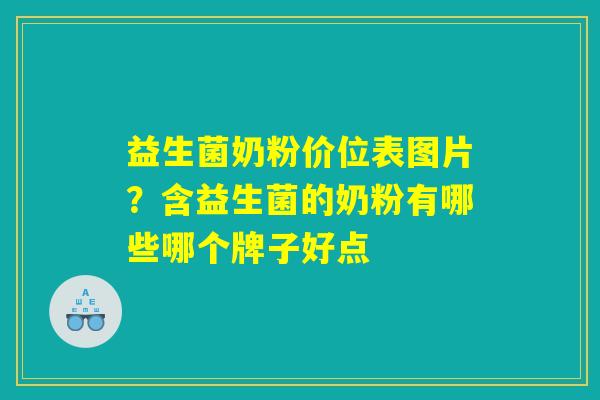 益生菌奶粉价位表图片?含益生菌的奶粉有哪些哪个牌子好点 益生菌奶粉价位表图片?含益生菌的奶粉有哪些哪个牌子好点