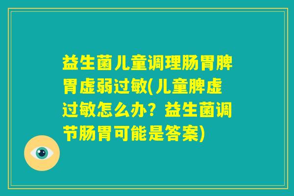 益生菌儿童调理肠胃脾胃虚弱过敏(儿童脾虚过敏怎么办?益生菌调节肠胃可能是答案) 益生菌儿童调理肠胃脾胃虚弱过敏(儿童脾虚过敏怎么办?益生菌调节肠胃可能是答案)