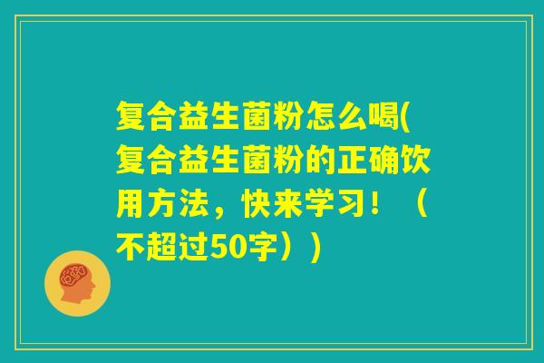 复合益生菌粉怎么喝(复合益生菌粉的正确饮用方法,快来学习!) 复合益生菌粉怎么喝(复合益生菌粉的正确饮用方法,快来学习!)