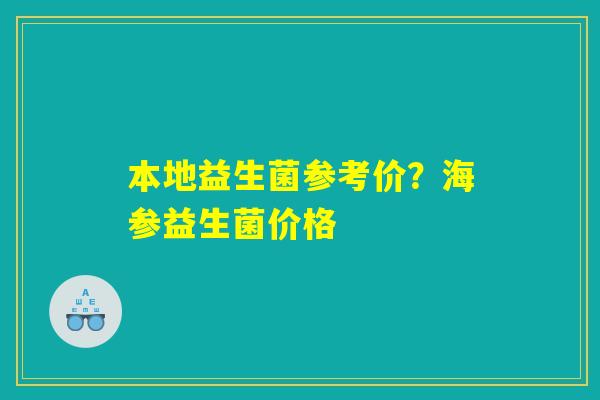 本地益生菌参考价?海参益生菌价格 本地益生菌参考价?海参益生菌价格