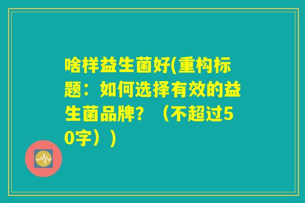 啥样益生菌好(重构标题：如何选择有效的益生菌品牌？)