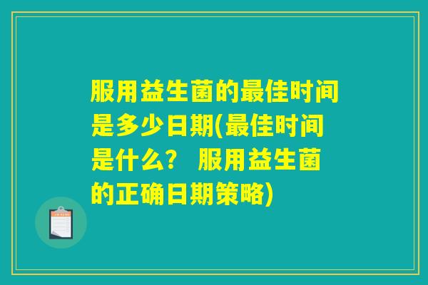 服用益生菌的最佳时间是多少日期(最佳时间是什么? 服用益生菌的正确日期策略) 服用益生菌的最佳时间是多少日期(最佳时间是什么? 服用益生菌的正确日期策略)