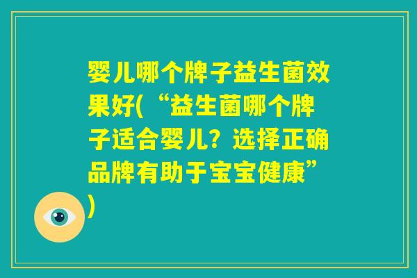 婴儿哪个牌子益生菌效果好(“益生菌哪个牌子适合婴儿?选择正确品牌有助于宝宝健康”) 婴儿哪个牌子益生菌效果好(“益生菌哪个牌子适合婴儿?选择正确品牌有助于宝宝健康”)