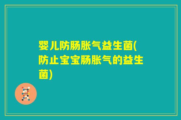 婴儿防肠胀气益生菌(防止宝宝肠胀气的益生菌) 婴儿防肠胀气益生菌(防止宝宝肠胀气的益生菌)