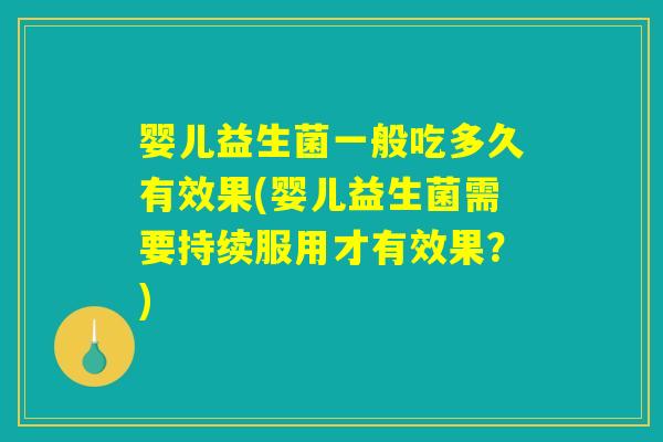 婴儿益生菌一般吃多久有效果(婴儿益生菌需要持续服用才有效果?) 婴儿益生菌一般吃多久有效果(婴儿益生菌需要持续服用才有效果?)