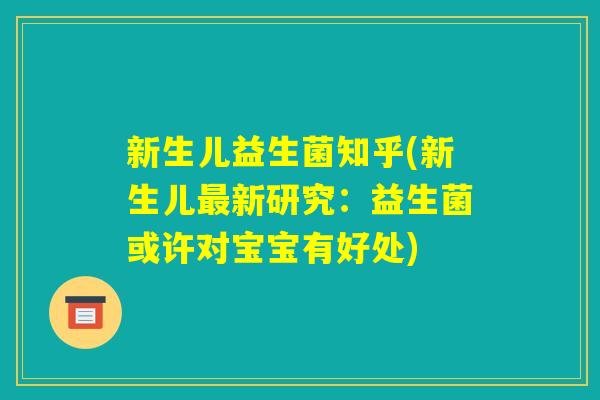 新生儿益生菌知乎(新生儿最新研究:益生菌或许对宝宝有好处) 新生儿益生菌知乎(新生儿最新研究:益生菌或许对宝宝有好处)