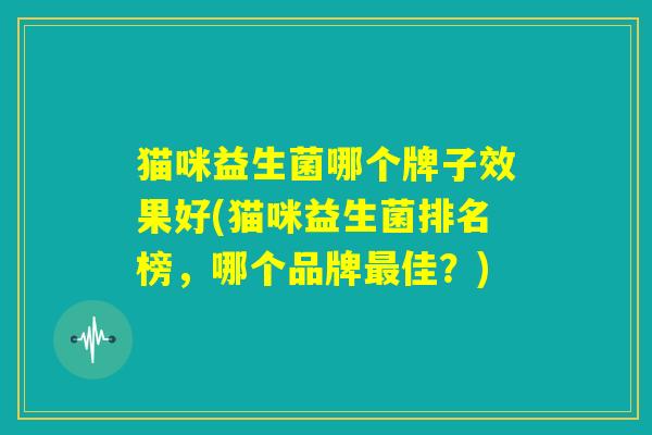 猫咪益生菌哪个牌子效果好(猫咪益生菌排名榜，哪个品牌最佳？)