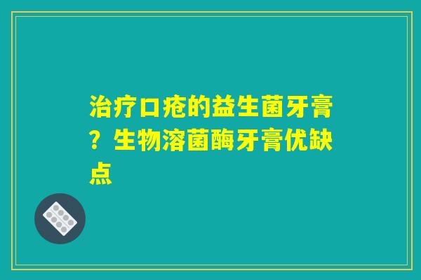 治疗口疮的益生菌牙膏?生物溶菌酶牙膏优缺点 治疗口疮的益生菌牙膏?生物溶菌酶牙膏优缺点