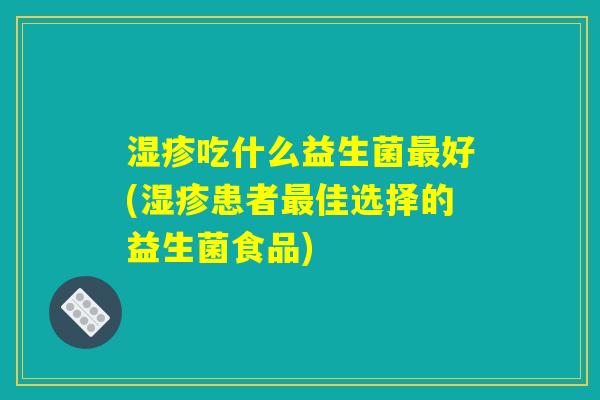 湿疹吃什么益生菌最好(湿疹患者最佳选择的益生菌食品) 湿疹吃什么益生菌最好(湿疹患者最佳选择的益生菌食品)