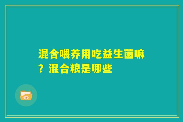 混合喂养用吃益生菌嘛？混合粮是哪些