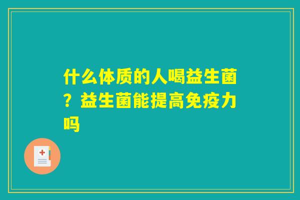 什么体质的人喝益生菌？益生菌能提高免疫力吗