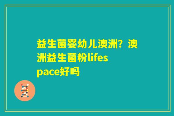 益生菌婴幼儿澳洲？澳洲益生菌粉lifespace好吗