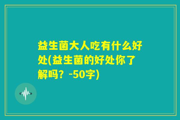 益生菌大人吃有什么好处(益生菌的好处你了解吗?) 益生菌大人吃有什么好处(益生菌的好处你了解吗?)