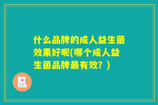 什么品牌的成人益生菌效果好呢(哪个成人益生菌品牌最有效?) 什么品牌的成人益生菌效果好呢(哪个成人益生菌品牌最有效?)