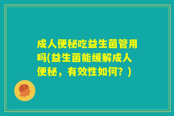 成人便秘吃益生菌管用吗(益生菌能缓解成人便秘，有效性如何？)
