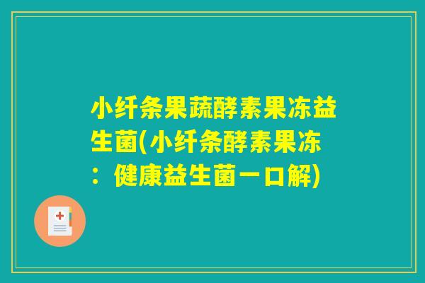 小纤条果蔬酵素果冻益生菌(小纤条酵素果冻：健康益生菌一口解)