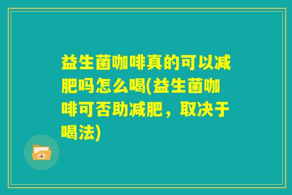 益生菌咖啡真的可以减肥吗怎么喝(益生菌咖啡可否助减肥，取决于喝法)