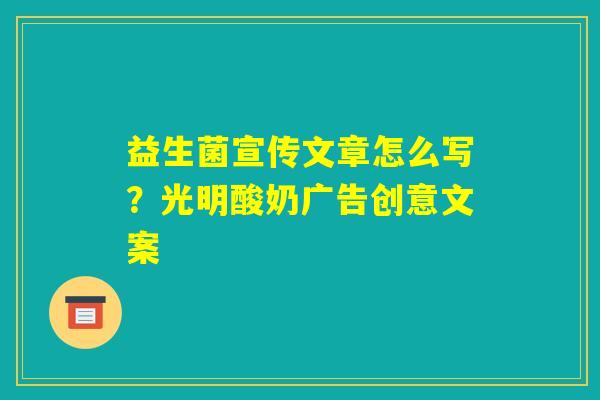 益生菌宣传文章怎么写？光明酸奶广告创意文案