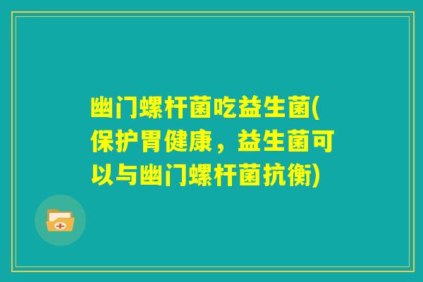 幽门螺杆菌吃益生菌(保护胃健康，益生菌可以与幽门螺杆菌抗衡)