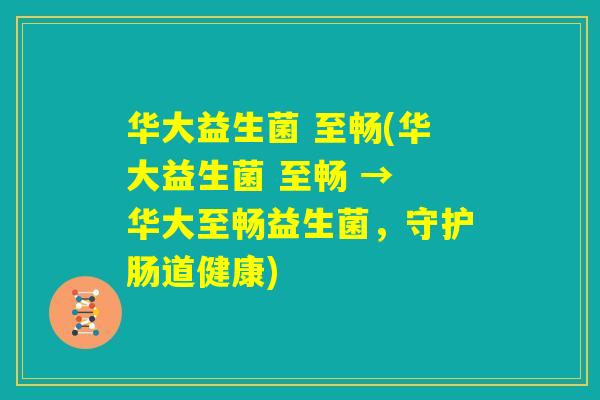华大益生菌 至畅(华大益生菌 至畅 → 华大至畅益生菌，守护肠道健康)