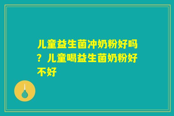 儿童益生菌冲奶粉好吗?儿童喝益生菌奶粉好不好 儿童益生菌冲奶粉好吗?儿童喝益生菌奶粉好不好