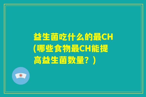 益生菌吃什么的最CH(哪些食物最CH能提高益生菌数量？)