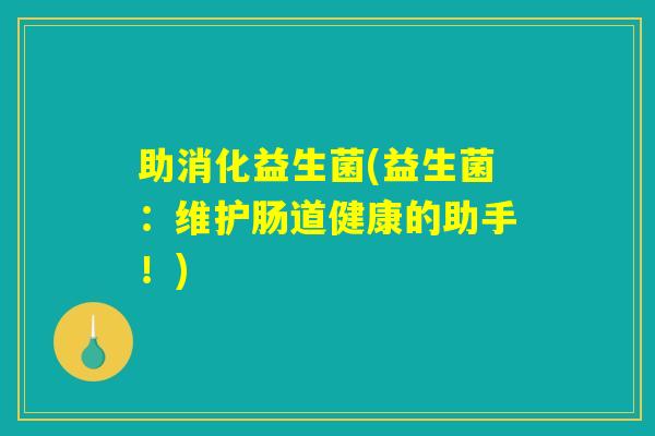 助消化益生菌(益生菌：维护肠道健康的助手！)