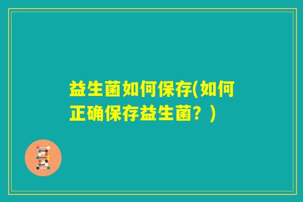 益生菌如何保存(如何正确保存益生菌？)