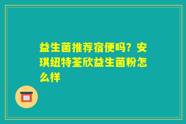 益生菌推荐宿便吗?安琪纽特荃欣益生菌粉怎么样 益生菌推荐宿便吗?安琪纽特荃欣益生菌粉怎么样