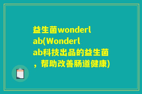 益生菌wonderlab(Wonderlab科技出品的益生菌,帮助改善肠道健康) 益生菌wonderlab(Wonderlab科技出品的益生菌,帮助改善肠道健康)