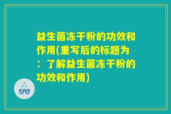 益生菌冻干粉的功效和作用(重写后的标题为:了解益生菌冻干粉的功效和作用) 益生菌冻干粉的功效和作用(重写后的标题为:了解益生菌冻干粉的功效和作用)