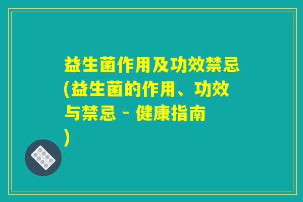 益生菌作用及功效禁忌(益生菌的作用、功效与禁忌 - 健康指南) 益生菌作用及功效禁忌(益生菌的作用、功效与禁忌 - 健康指南)