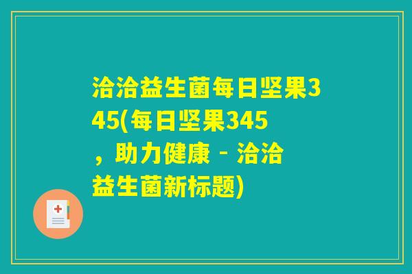 洽洽益生菌每日坚果345(每日坚果345,助力健康 - 洽洽益生菌新标题) 洽洽益生菌每日坚果345(每日坚果345,助力健康 - 洽洽益生菌新标题)