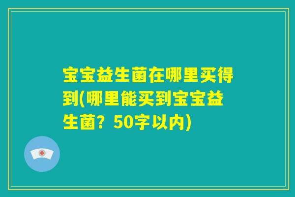 宝宝益生菌在哪里买得到(哪里能买到宝宝益生菌？)