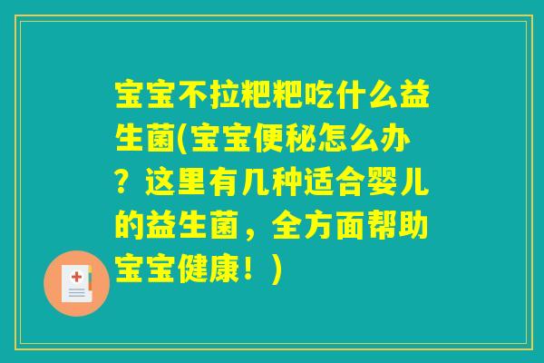 宝宝不拉粑粑吃什么益生菌(宝宝便秘怎么办？这里有几种适合婴儿的益生菌，全方面帮助宝宝健康！)