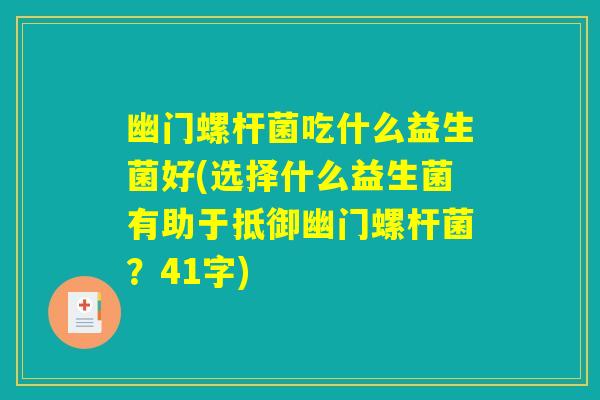 幽门螺杆菌吃什么益生菌好(选择什么益生菌有助于抵御幽门螺杆菌?41字) 幽门螺杆菌吃什么益生菌好(选择什么益生菌有助于抵御幽门螺杆菌?41字)