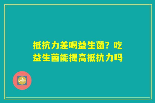 抵抗力差喝益生菌?吃益生菌能提高抵抗力吗 抵抗力差喝益生菌?吃益生菌能提高抵抗力吗