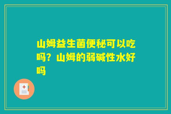 山姆益生菌便秘可以吃吗？山姆的弱碱性水好吗
