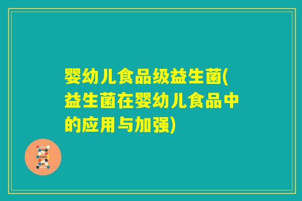 婴幼儿食品级益生菌(益生菌在婴幼儿食品中的应用与加强) 婴幼儿食品级益生菌(益生菌在婴幼儿食品中的应用与加强)