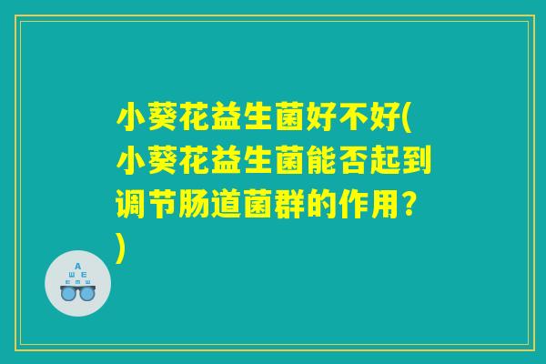 小葵花益生菌好不好(小葵花益生菌能否起到调节肠道菌群的作用？)