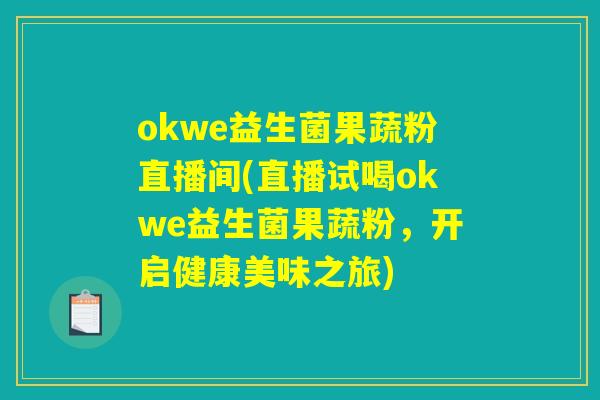 okwe益生菌果蔬粉直播间(直播试喝okwe益生菌果蔬粉,开启健康美味之旅) okwe益生菌果蔬粉直播间(直播试喝okwe益生菌果蔬粉,开启健康美味之旅)