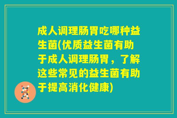 成人调理肠胃吃哪种益生菌(优质益生菌有助于成人调理肠胃,了解这些常见的益生菌有助于提高消化健康) 成人调理肠胃吃哪种益生菌(优质益生菌有助于成人调理肠胃,了解这些常见的益生菌有助于提高消化健康)