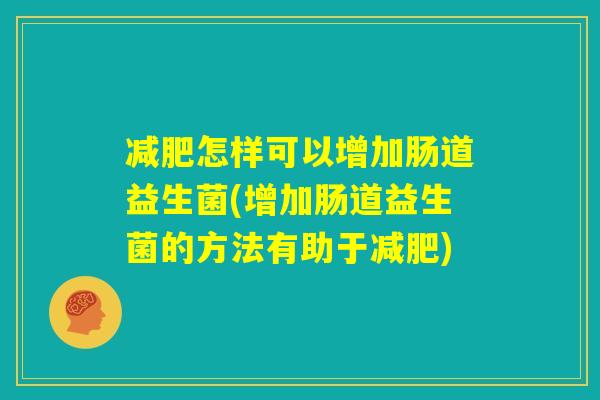 减肥怎样可以增加肠道益生菌(增加肠道益生菌的方法有助于减肥) 减肥怎样可以增加肠道益生菌(增加肠道益生菌的方法有助于减肥)