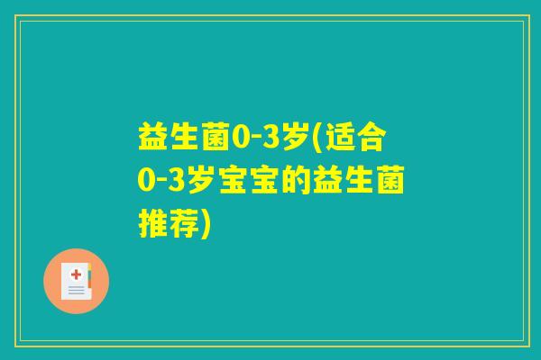 益生菌0-3岁(适合0-3岁宝宝的益生菌推荐)