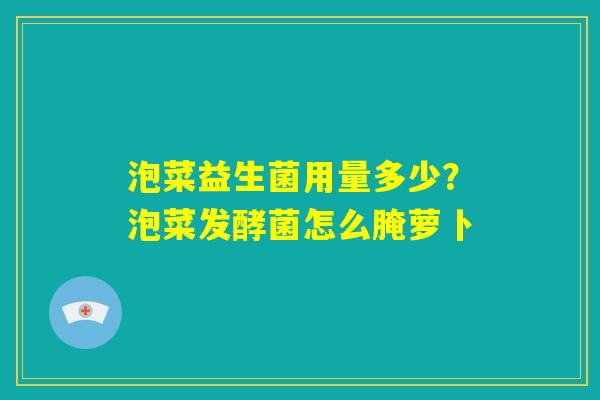 泡菜益生菌用量多少?泡菜发酵菌怎么腌萝卜 泡菜益生菌用量多少?泡菜发酵菌怎么腌萝卜